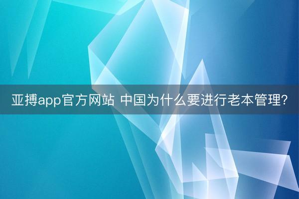 亚搏app官方网站 中国为什么要进行老本管理?