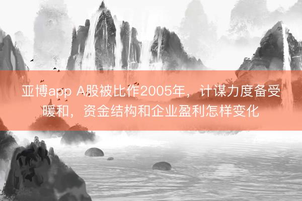 亚博app A股被比作2005年，计谋力度备受暖和，资金结构和企业盈利怎样变化