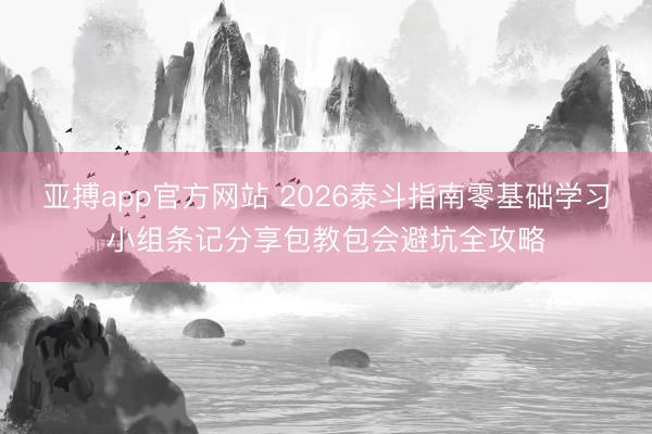 亚搏app官方网站 2026泰斗指南零基础学习小组条记分享包教包会避坑全攻略