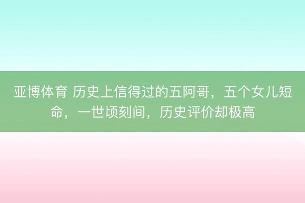 亚博体育 历史上信得过的五阿哥,五个女儿短命,一世顷刻间,历史评价却极高