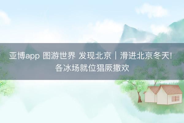 亚博app 图游世界 发现北京|滑进北京冬天! 各冰场就位猖厥撒欢