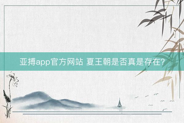 亚搏app官方网站 夏王朝是否真是存在?