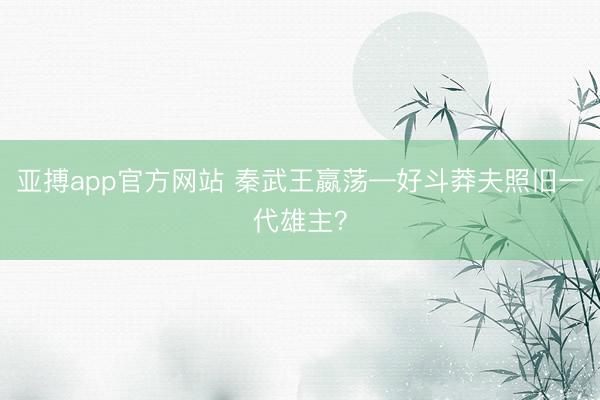 亚搏app官方网站 秦武王嬴荡—好斗莽夫照旧一代雄主?