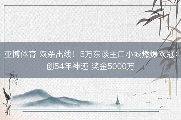 亚博体育 双杀出线！5万东谈主口小城燃爆欧冠：创54年神迹 奖金5000万