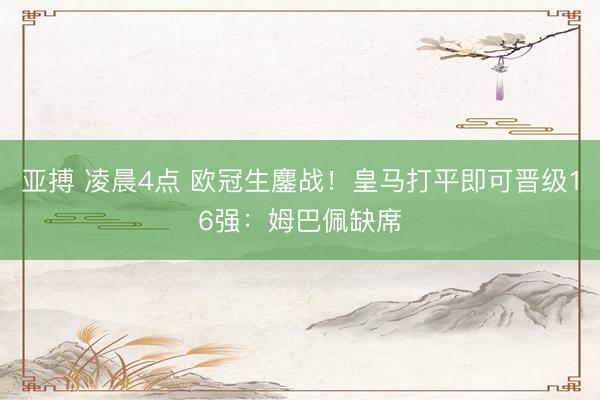亚搏 凌晨4点 欧冠生鏖战!皇马打平即可晋级16强:姆巴佩缺席