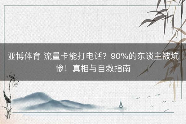 亚博体育 流量卡能打电话?90%的东谈主被坑惨!真相与自救指南
