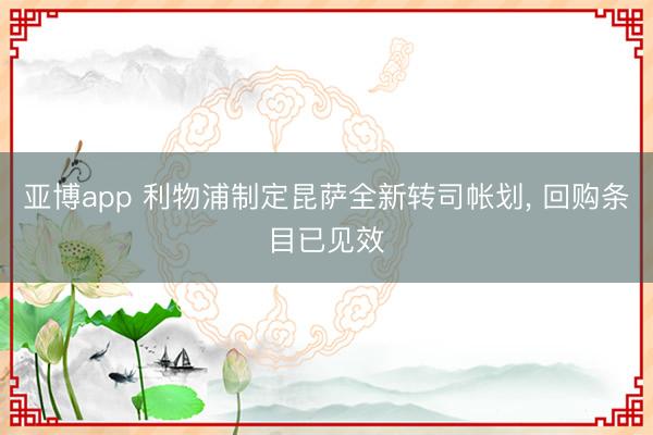 亚博app 利物浦制定昆萨全新转司帐划， 回购条目已见效